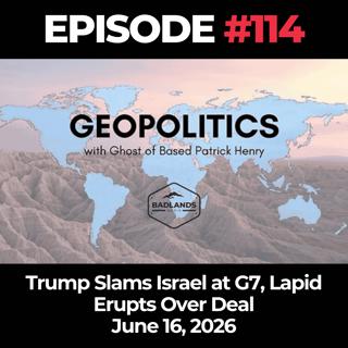 Geopolitics with Ghost Ep. 114: Trump Slams Israel at G7, Lapid Erupts Over Deal - 6/16/26