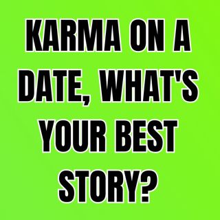 KARMA On A DATE, What's Your BEST Story?