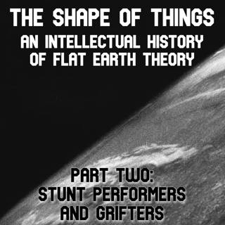 The Shape of Things; An Intellectual History of Flat Earth Theory - Part Two: Stunt Performers and Grifters