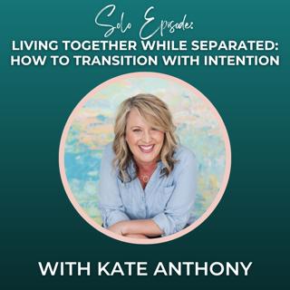 Episode 369: Solo Episode: Living Together While Separated: How to Transition With Intention