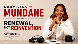 Surviving the Mundane | Episode 4: Renewal, Not Reinvention | The Nevertheless Show with Bidemi Mark-Mordi