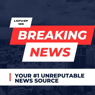 BREAKING NEWS - LGFU Ep 109