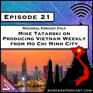 Regional Podcast Pals: Mike Tatarski on Producing the Vietnam Weekly from Ho Chi Minh City [S7.E21]