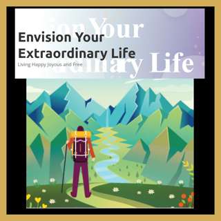 Envision Your Extraordinary Life: Living Happy, Joyous, and Free