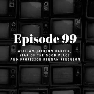 Episode 99: William Jackson Harper, star of The Good Place & Professor Kennan Ferguson