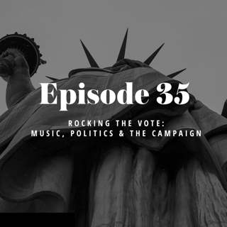 Episode 35: Rocking the Vote – Music, Politics & the Campaign