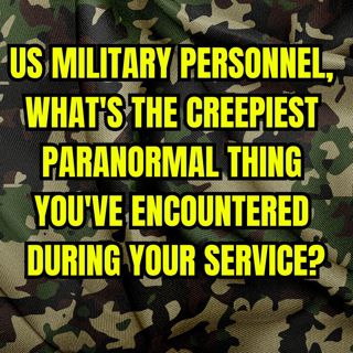 US Military Personnel, What's the Creepiest Paranormal thing you've Encountered during your Service?