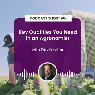 Podcast Short #6: Key Qualities You Need in an Agronomist with David Miller