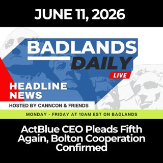 Badlands Daily: 6/11/26 - ActBlue CEO Pleads Fifth Again, Bolton Cooperation Confirmed