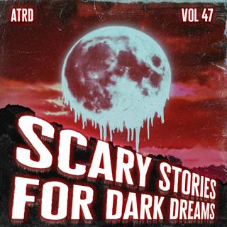 Scary Stories For Dark Dreams - Vol 47 | ATRD Podcast