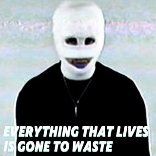 Everything That Lives Is Gone To Waste