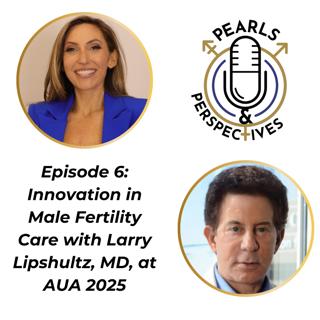 Pearls & Perspectives: Innovation in male fertility care with Larry Lipshultz, MD, at AUA 2025