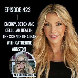 423. Energy, Detox and Cellular Health: The Science of Algae with Catherine Arnston