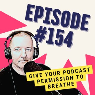 Give Your Podcast Permission to Breathe