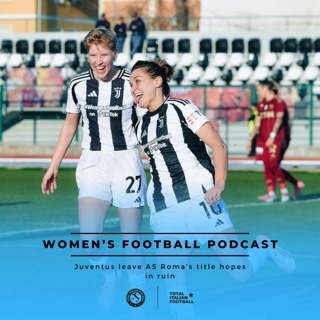 Ep.178: Women's Football Podcast: Juventus leave AS Roma’s title hopes in ruin