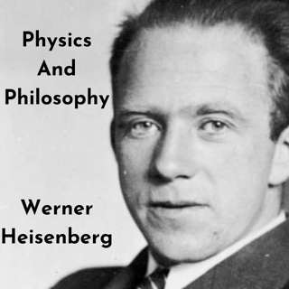 Discussing "Physics And Philosophy" By Werner Heisenberg