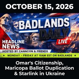 Badlands Daily: 10/15/26 - Omar’s Citizenship, Maricopa Ballot Duplication & Starlink in Ukraine