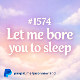 (Short Voice Only) #1574 Let me bore you to sleep Jason Newland 15th March 2026