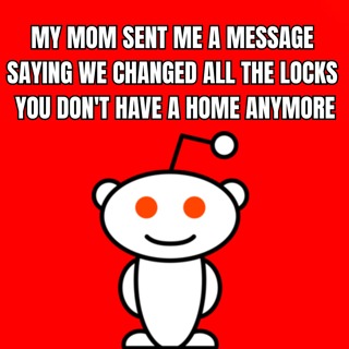 My Mom Sent Me A Message Saying We Changed All The Locks You Don't Have A Home Anymore