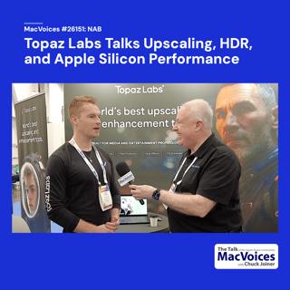 MacVoices #26151: NAB - Topaz Labs Talks Upscaling, HDR, and Apple Silicon Performance
