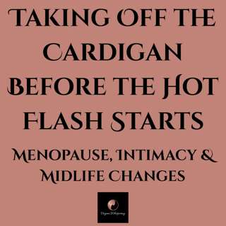 Taking Off the Cardigan Before the Hot Flash Starts - Menopause, Intimacy & Midlife Changes (Part 1)