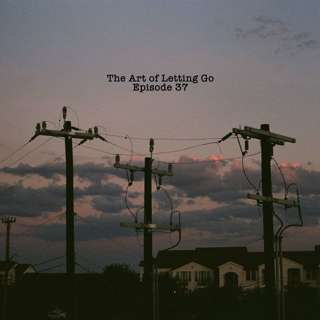 The Art of Letting Go Ep 37 (Energy)