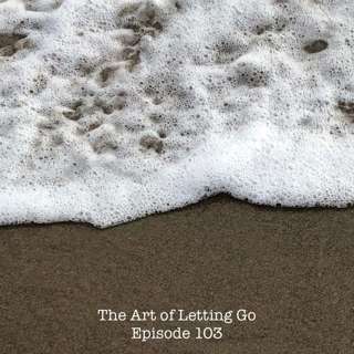 The Art of Letting Go EP 103 (Connecting During Covid)