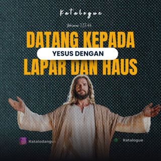 Datang Kepada Yesus Dengan Lapar Dan Haus