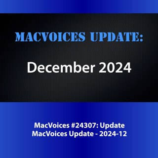 MacVoices #24307: MacVoices Update - 2024-12
