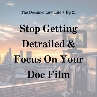 How to Stop Getting Derailed and Refocus on Your Documentary Film