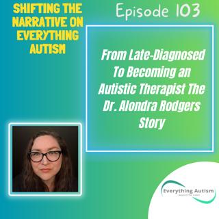 EP 103: From Late-Diagnosed To Becoming An Autistic Therapist The Dr. Alondra Rodgers Story