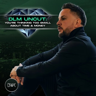 DLM Uncut: You’re Thinking Too Small About Time & Money