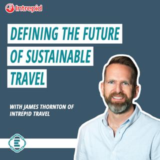 #228 - Defining the Future for Sustainable Travel, with James Thornton of Intrepid Travel