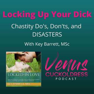 Locking up your dick - chastity do's don'ts and DISASTERS with Key Barrett, MSc