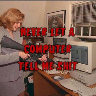 475. Never Let a Computer Tell Me Shit