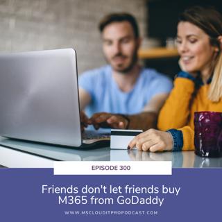 Episode 300 – Friends don't let friends buy M365 from GoDaddy