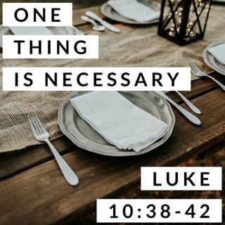 One Thing is Necessary; Luke 10:38-42