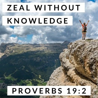 Zeal Without Knowledge; Proverbs 19:2