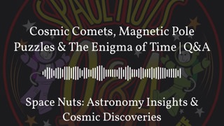 Cosmic Comets, Magnetic Pole Puzzles & The Enigma of Time | Q&A | Space Nuts: Astronomy Insights...