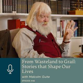 From Wasteland to Grail: Stories that Shape Our Lives, with Malcolm Guite