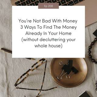 You’re Not Bad With Money 3 Ways To Find The Money Already In Your Home (without decluttering your whole house) #208
