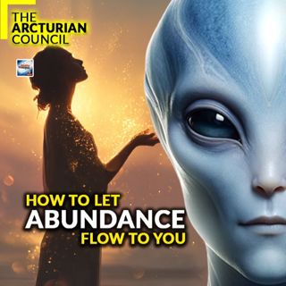 The Arcturian Council - How To Let Abundance Flow To You