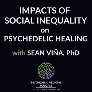 Impacts of Social Inequality on Psychedelic Healing with Sean Viña, PhD