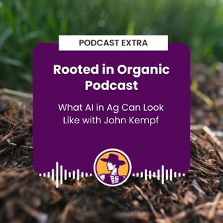 Podcast Extra: Rooted in Organic Podcast - What AI in Ag Can Look Like with John Kempf