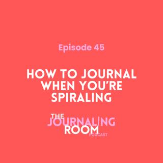 Episode 45: How to Journal When You're Spiraling