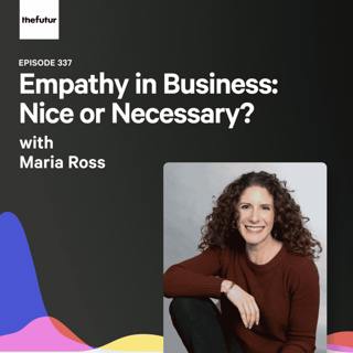 Empathy in Business: Nice or Necessary? - With Maria Ross | Episode 337