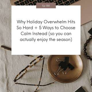 Why Holiday Overwhelm Hits So Hard + 5 Ways to Choose Calm Instead (so you can actually enjoy the season) #188