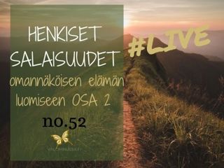 Jakso # 52 Henkiset salaisuudet omannäköisen elämän luomiseen OSA 2/3