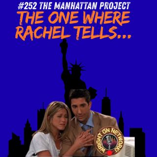#252 The Manhattan Project: The One Where Rachel Tells...
