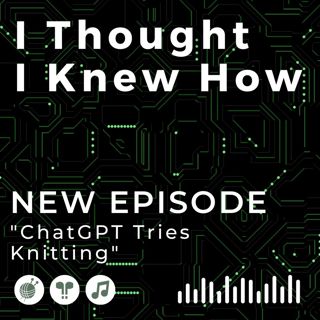 Episode 093: ChatGPT Tries Knitting